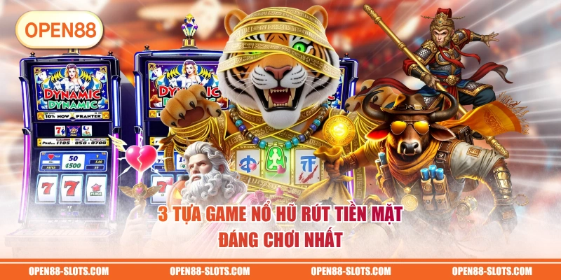 3 tựa game nổ hũ rút tiền mặt đáng chơi nhất